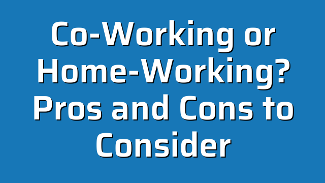 Co-Working or Home-Working? Pros and Cons to Consider