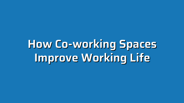 How Co-working Spaces Improve Working Life