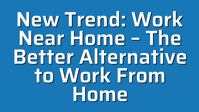 New Trend: Work Near Home – The Better Alternative to Work From Home