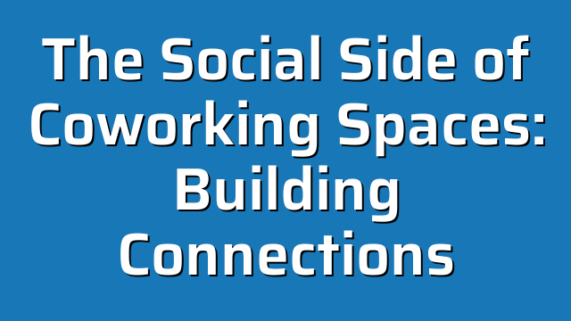 The Social Side of Coworking Spaces: Building Connections