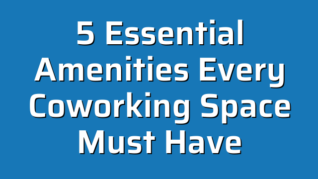 5 Essential Amenities Every Coworking Space Must Have