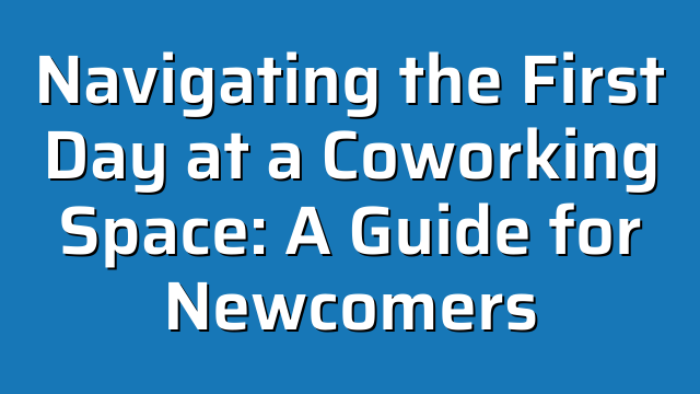 Navigating the First Day at a Coworking Space: A Guide for Newcomers